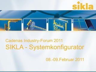 Cadenas Industry-Forum 2011
SIKLA - Systemkonfigurator
                                08.-09.Februar 2011

 Sikla GmbH • VS-Schwenningen                         Seite 1
 