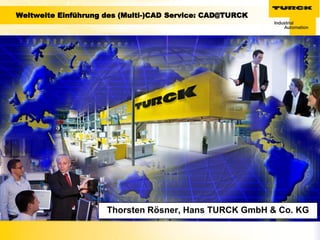 Weltweite Einführung des (Multi-)CAD Service: CAD@TURCK




                     Thorsten Rösner, Hans TURCK GmbH & Co. KG
 