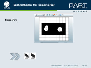 Suchmethoden frei kombinierbar




Skizzieren:




                                  (c) 1992-2010 CADENAS | Dipl. Ing. (FH) Jürgen Heimbach   14.02.2011
 