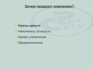 Зачем продают компанию?




Нужны деньги
Накопилась усталость
Кризис управления
Иррациональное
 