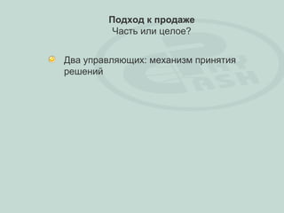 Подход к продаже
         Часть или целое?


Два управляющих: механизм принятия
решений
 