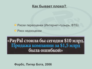 Как бывает плохо?




 Риски переоценки (Интернет-пузырь, ВТБ)
 Риск недооценки




Форбс, Питер Бота, 2006
 