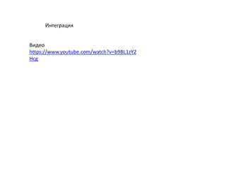 Интеграция
Видео
https://www.youtube.com/watch?v=b9BL1zY2
Hcg
 