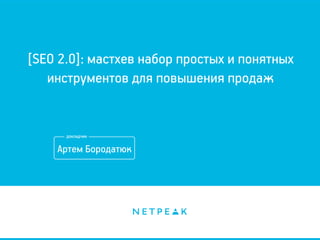 [SEO 2.0]: мастхев набор простых и понятных
инструментов для повышения продаж
Артем Бородатюк
 