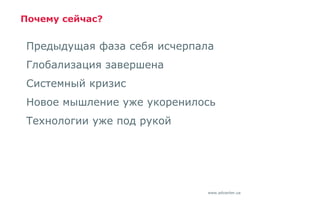 www.advanter.ua
Почему сейчас?
Предыдущая фаза себя исчерпала
Глобализация завершена
Системный кризис
Новое мышление уже укоренилось
Технологии уже под рукой
 