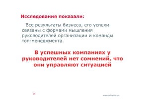 www.advanter.ua
Исследования показали:
Все результаты бизнеса, его успехи
связаны с формами мышления
руководителей организации и команды
топ-менеджмента.
В успешных компаниях у
руководителей нет сомнений, что
они управляют ситуацией
29
 
