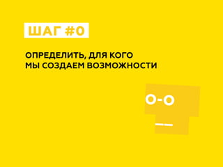 ОПРЕДЕЛИТЬ, ДЛЯ КОГО
МЫ СОЗДАЕМ ВОЗМОЖНОСТИ
ШАГ #0
__
О-О
 