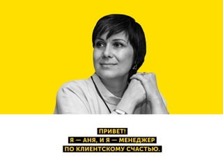 ПРИВЕТ!
Я — АНЯ, И Я — МЕНЕДЖЕР
ПО КЛИЕНТСКОМУ СЧАСТЬЮ.
 
