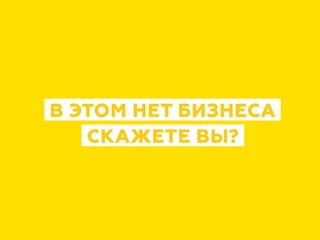 В ЭТОМ НЕТ БИЗНЕСА
СКАЖЕТЕ ВЫ?
 