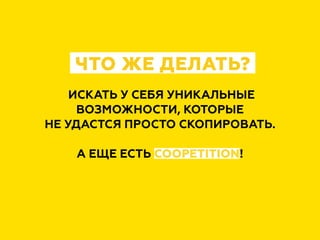ЧТО ЖЕ ДЕЛАТЬ?
ИСКАТЬ У СЕБЯ УНИКАЛЬНЫЕ
ВОЗМОЖНОСТИ, КОТОРЫЕ
НЕ УДАСТСЯ ПРОСТО СКОПИРОВАТЬ.
А ЕЩЕ ЕСТЬ COOPETITION!
 