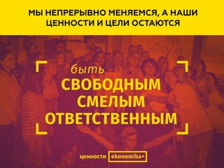 МЫ НЕПРЕРЫВНО МЕНЯЕМСЯ, А НАШИ
ЦЕННОСТИ И ЦЕЛИ ОСТАЮТСЯ
 