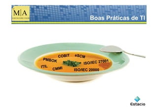 Boas Práticas de TI




         COBIT   eSCM
 PMBOK
                                001
                      ISO/IEC 27
ITIL
       CMMI      ISO/IEC 20000
 