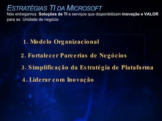 Nós entregamos  Soluções de TI  e serviços que disponibilizam  Inovação e VALOR para as  Unidade de negócio 2. Fortalecer Parcerias de Negócios 3. Simplificação da Estratégia de Plataforma 4. Liderar com Inovação 1. Modelo Organizacional  