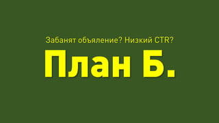 Забанят объяление? Низкий CTR?
План Б.
 