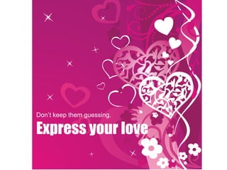 Don’t keep them guessing. Express your love 