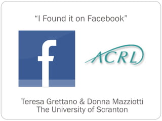 “I Found it on Facebook”




Teresa Grettano & Donna Mazziotti
    The University of Scranton
 