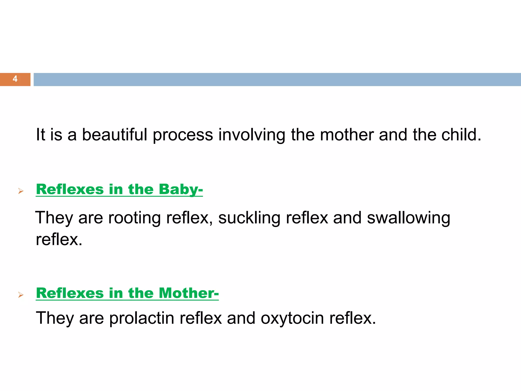 It is a beautiful process involving the mother and the child.
 Reflexes in the Baby-
They are rooting reflex, suckling reflex and swallowing
reflex.
 Reflexes in the Mother-
They are prolactin reflex and oxytocin reflex.
4
 