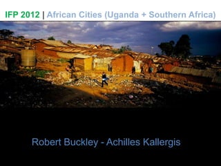 IFP 2012 | African Cities (Uganda + Southern Africa) Robert Buckley - Achilles Kallergis 