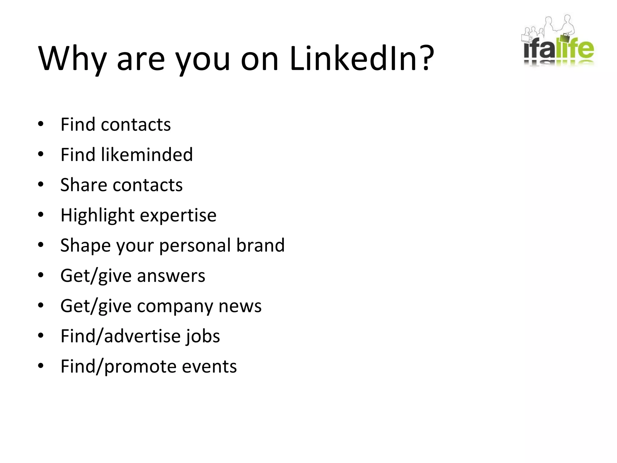 Why are you on LinkedIn? Find contacts Find likeminded Share contacts Highlight expertise Shape your personal brand Get/give answers Get/give company news Find/advertise jobs Find/promote events 