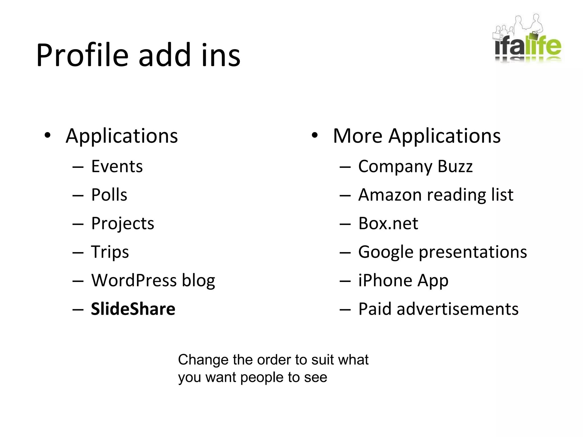 Profile add ins Applications Events Polls Projects Trips WordPress blog SlideShare More Applications Company Buzz Amazon reading list Box.net Google presentations iPhone App Paid advertisements Change the order to suit what  you want people to see 