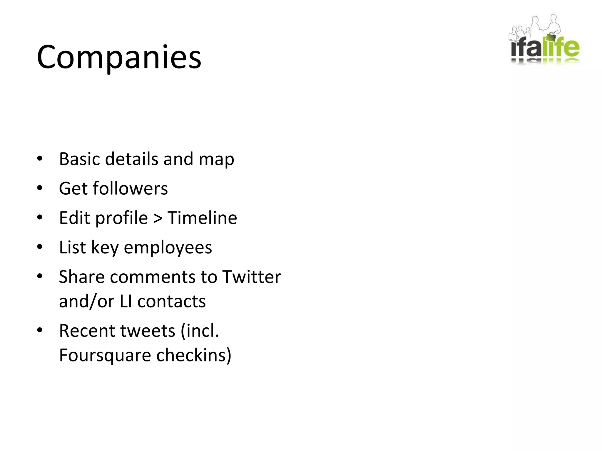 Companies Basic details and map Get followers Edit profile > Timeline List key employees Share comments to Twitter and/or LI contacts Recent tweets (incl. Foursquare checkins) 