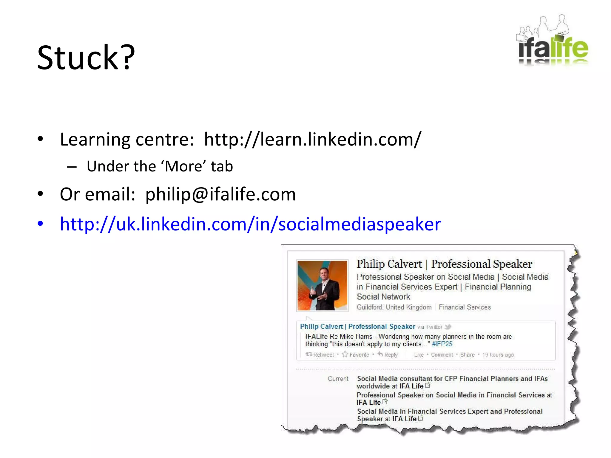 Stuck? Learning centre:  http://learn.linkedin.com/ Under the ‘More’ tab Or email:  [email_address] http://uk.linkedin.com/in/socialmediaspeaker 