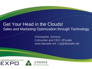 Get Your Head in the Clouds!
Sales and Marketing Optimization through Technology
Christopher Johnson
Cofounder and CEO, ifPeople
www.ifpeople.net | cjj@ifpeople.net
October 27, 2010
 