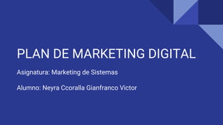 PLAN DE MARKETING DIGITAL
Asignatura: Marketing de Sistemas
Alumno: Neyra Ccoralla Gianfranco Victor
 