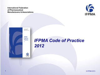 International Federation
of Pharmaceutical
Manufacturers & Associations
IFPMA Code of Practice
2012
© IFPMA 20131
 