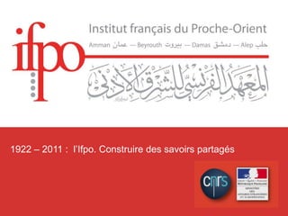 1922 – 2011 :  l’Ifpo. Construire des savoirs partagés 