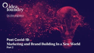Post Covid-19: Marketing and Brand Building In a New World - Part 2June 2020
the idea engineers
Post Covid-19:
Marketing and Brand Building In a New World
Part 2
 