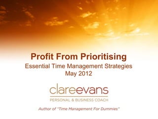 Profit From Prioritising
Essential Time Management Strategies
              May 2012
 