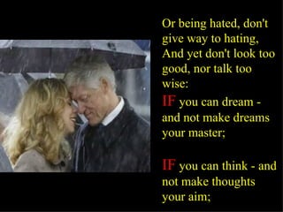Or being hated, don't give way to hating, And yet don't look too good, nor talk too wise: IF  you can dream - and not make dreams your master; IF  you can think - and not make thoughts your aim;   