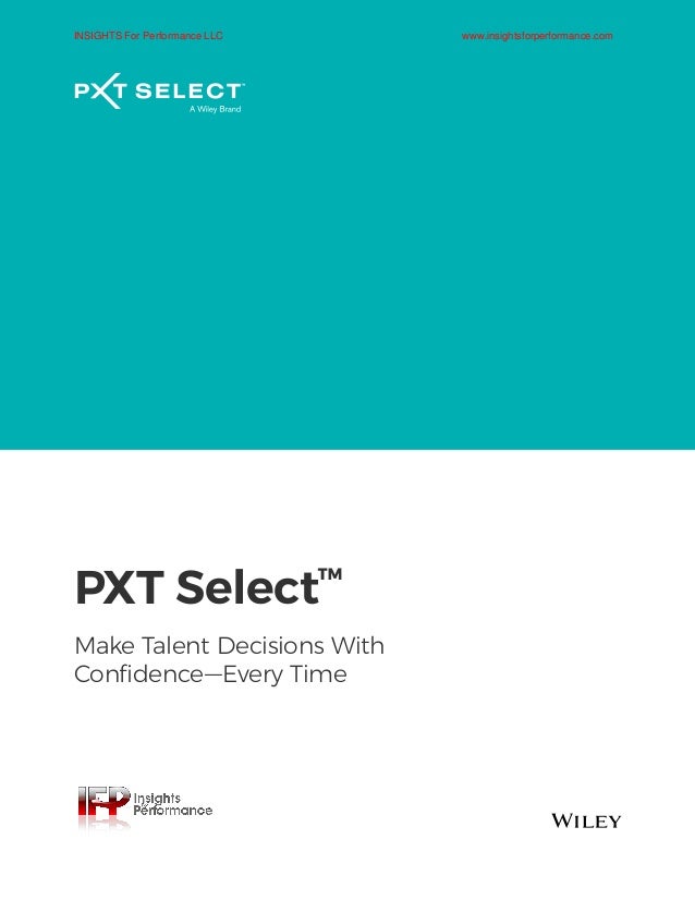 PXT Select™
Make Talent Decisions With
Confidence—Every Time
INSIGHTS For Performance LLC www.insightsforperformance.com
 