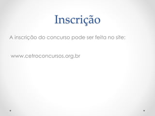 Inscrição 
A inscrição do concurso pode ser feita no site: 
www.cetroconcursos.org.br 
 
