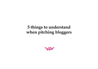 5 things to understand
when pitching bloggers
 