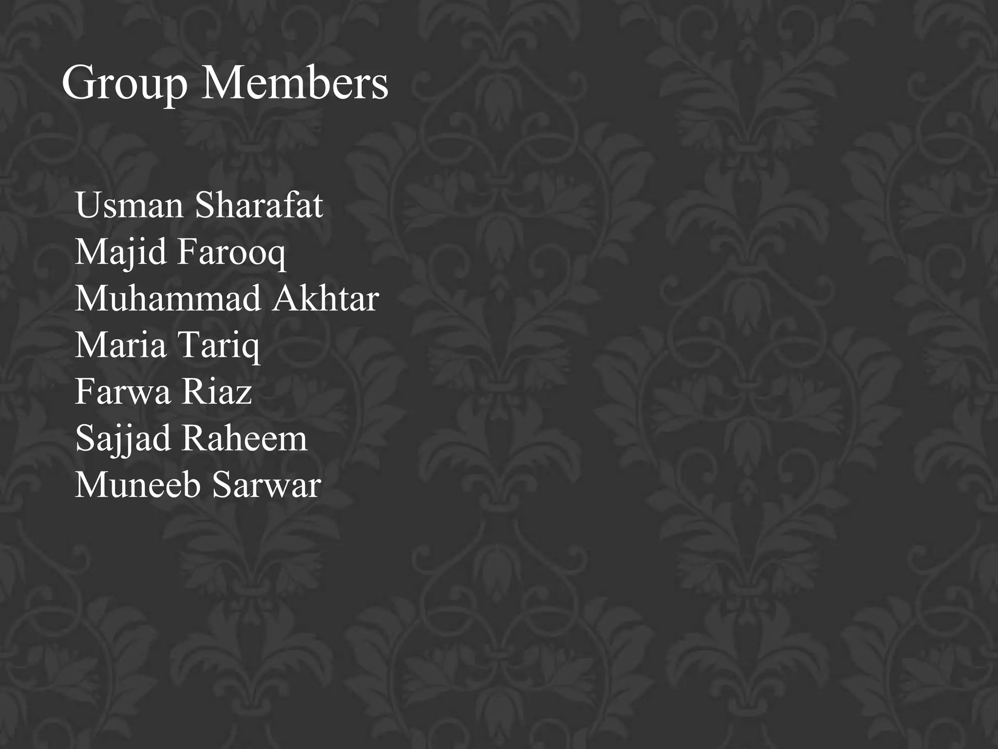 Usman Sharafat
Majid Farooq
Muhammad Akhtar
Maria Tariq
Farwa Riaz
Sajjad Raheem
Muneeb Sarwar
Group Members
 