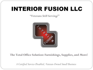 INTERIOR FUSION LLC
                “Veterans Still Serving!”




The Total Office Solution: Furnishings, Supplies, and More!

    A Certified Service-Disabled, Veteran-Owned Small Business
 