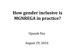 How gender inclusive is
MGNREGA in practice?
Upasak Das
August 29, 2016
 
