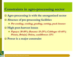 International Food Policy Research Institute 
Constraints in agro-processing sector 
Agro-processing is with the unorgani...
