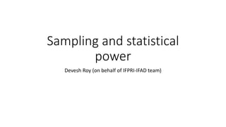 Sampling and statistical
power
Devesh Roy (on behalf of IFPRI-IFAD team)
 