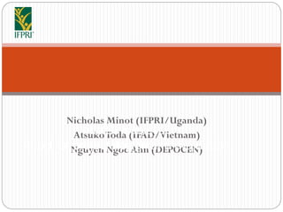 Nicholas Minot (IFPRI/Uganda)
AtsukoToda (IFAD/Vietnam)
Nguyen Ngoc Ahn (DEPOCEN)
RIMS+ surveys:
A tool for project design and evaluation
 