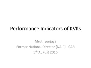 Performance Indicators of KVKs
Mruthyunjaya
Former National Director (NAIP), ICAR
5th August 2016
 