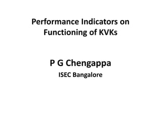 Performance Indicators on
Functioning of KVKs
P G Chengappa
ISEC Bangalore
 