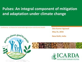 Conference on Pulses for Sustainable Agriculture and Human Health
Pulses: An integral component of mitigation
and adaptation under climate change
Shiv Kumar Agrawal
May 31, 2016
New Delhi, India
 