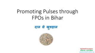 www.kaushalyafoundation.org
Promoting Pulses through
FPOs in Bihar
दाल से खुशहाल
 