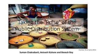 Taking the ‘Pulse’ of the
Public Distribution System
Courtsey: Shruti Cyriac (2015)
Suman Chakrabarti, Avinash Kishore and Devesh Roy
 