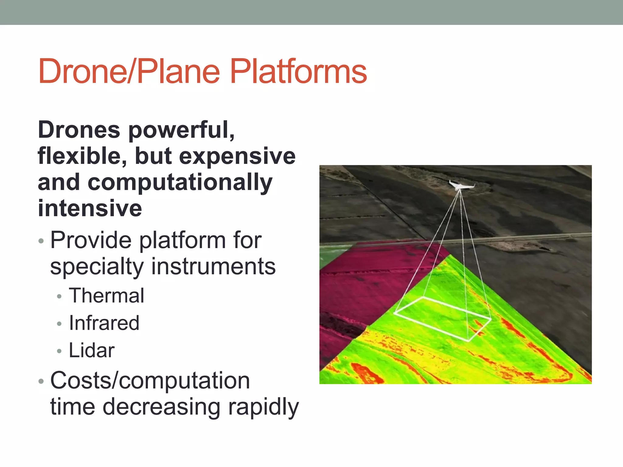 Drone/Plane Platforms
Drones powerful,
flexible, but expensive
and computationally
intensive
• Provide platform for
specialty instruments
• Thermal
• Infrared
• Lidar
• Costs/computation
time decreasing rapidly
 