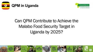 QPM in Uganda
Can QPM Contribute to Achieve the
Malabo Food Security Target in
Uganda by 2025?
 