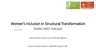 Women’s Inclusion in Structural Transformation
RIAPA’s WIST Indicator
Brian Holtemeyer & James Thurlow, IFPRI, Washington DC
Seminar on Gender Modeling | USAID-BRFS | August 5, 2021
and youth’s
 